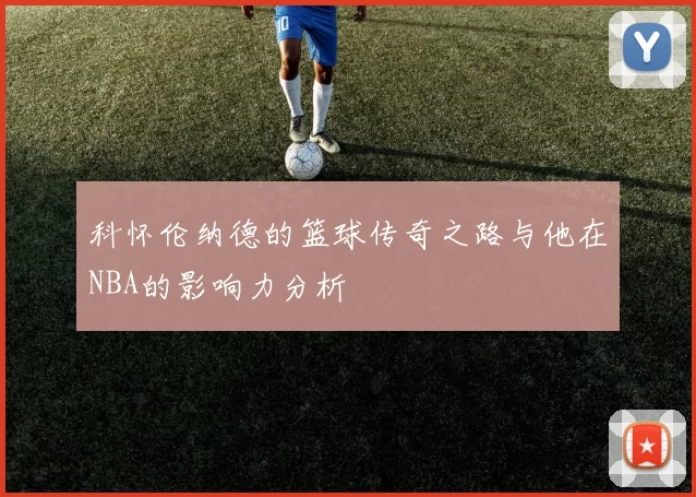 科怀伦纳德的篮球传奇之路与他在NBA的影响力分析