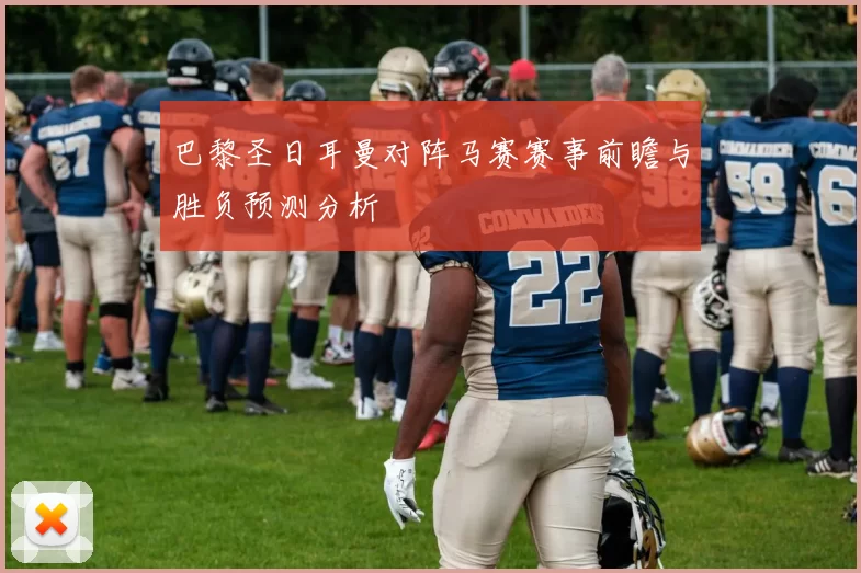 巴黎圣日耳曼对阵马赛赛事前瞻与胜负预测分析