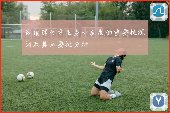 体能课对学生身心发展的重要性探讨及其必要性分析