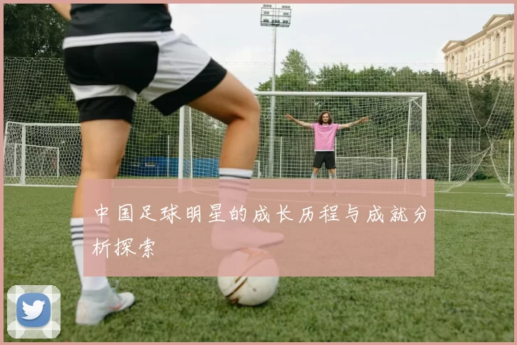 中国足球明星的成长历程与成就分析探索