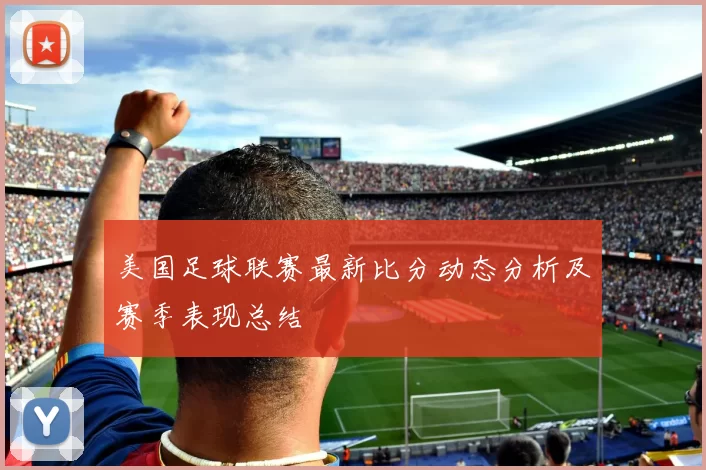 美国足球联赛最新比分动态分析及赛季表现总结