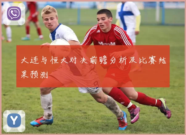 大连与恒大对决前瞻分析及比赛结果预测